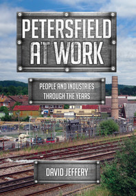 Petersfield At Work (People and Industries Through the Years) by David Jeffery, 9781445672601