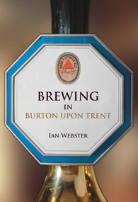Brewing in Burton-upon-Trent by Ian Webster, 9781445670546