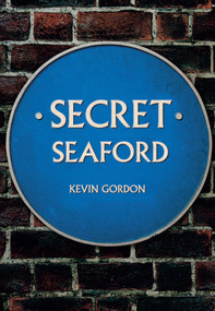 Secret Seaford by Kevin Gordon, 9781445672120