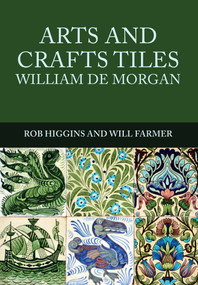 Arts and Crafts Tiles: William de Morgan by Rob Higgins, Will Farmer, 9781445672106