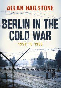 Berlin in the Cold War (1959 to 1966) by Allan Hailstone, 9781445672908