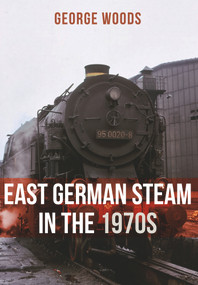 East German Steam in the 1970s by George Woods, 9781445671338