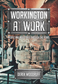 Workington at Work (People and Industries Through the Years) by Derek Woodruff, 9781445670904