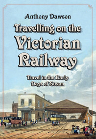 Travelling on the Victorian Railway (Travel in the Early Days of Steam) by Anthony Dawson, 9781445667744