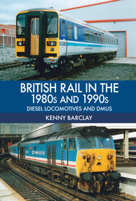 British Rail in the 1980s and 1990s: Diesel Locomotives and DMUs (Diesel Locomotives and DMUs) by Kenny Barclay, 9781445670058