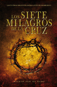 Los Siete Milagros de la Cruz (Las últimas dieciocho horas antes de morir Jesús) by Wilkin Van De Kamp, 9781641230803