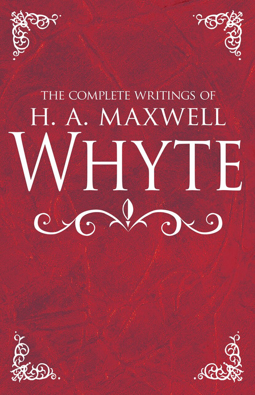 The Complete Writings of H. A. Maxwell Whyte by H. A. Maxwell Whyte, 9781629119410