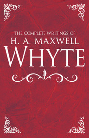 The Complete Writings of H. A. Maxwell Whyte by H. A. Maxwell Whyte, 9781629119410