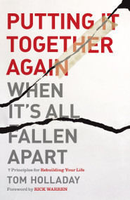 Putting It Together Again When It's All Fallen Apart (7 Principles for Rebuilding Your Life) by Tom Holladay, Rick Warren, 9780310350392