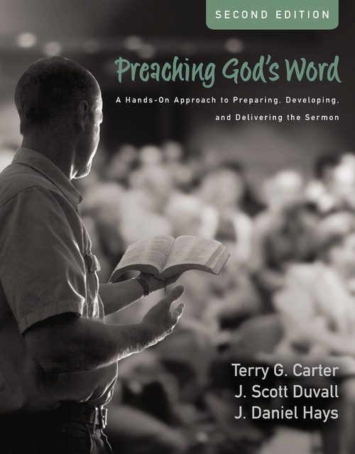 Preaching God's Word, Second Edition (A Hands-On Approach to Preparing, Developing, and Delivering the Sermon) by Terry G. Carter, J. Scott Duvall, J. Daniel Hays, 9780310536246