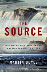 The Source (How Rivers Made America and America Remade Its Rivers) by Martin Doyle, 9780393242355