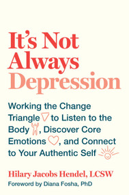 It's Not Always Depression (Working the Change Triangle to Listen to the Body, Discover Core Emotions, and  Connect to Your Authentic Self) by Hilary Jacobs Hendel, Diana Fosha, 9780399588143