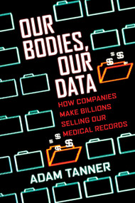 Our Bodies, Our Data (How Companies Make Billions Selling Our Medical Records) - 9780807059029 by Adam Tanner, 9780807059029