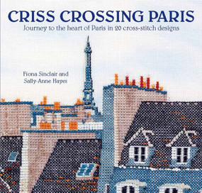 Criss-Crossing Paris (Journey to the heart of Paris in 20 cross-stitch designs) by Fiona Sinclair, Sally-Anne Hayes, 9780992792367