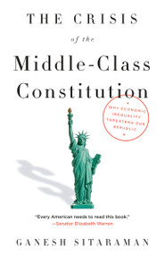 The Crisis of the Middle-Class Constitution (Why Economic Inequality Threatens Our Republic) - 9781101973455 by Ganesh Sitaraman, 9781101973455