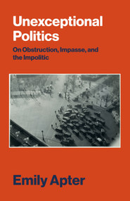 Unexceptional Politics (On Obstruction, Impasse, and the Impolitic) by Emily Apter, 9781784780852