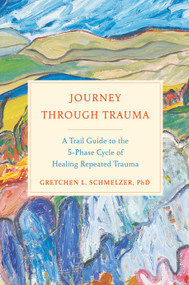 Journey Through Trauma (A Trail Guide to the 5-Phase Cycle of Healing Repeated Trauma) by Gretchen L. Schmelzer, PhD, 9780735216839