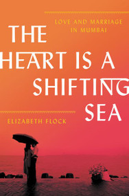 The Heart Is a Shifting Sea (Love and Marriage in Mumbai) by Elizabeth Flock, 9780062456489