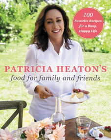 Patricia Heaton's Food for Family and Friends (100 Favorite Recipes for a Busy, Happy Life) by Patricia Heaton, 9780062672445