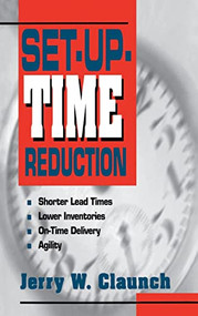 Set-Up-Time Reduction: Shorter Lead Time, Lower Inventories, On-Time Delivery, The Ability to Change Quickly by Jerry W. Claunch, 9780786308637