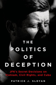 The Politics of Deception (JFK's Secret Decisions on Vietnam, Civil Rights, and Cuba) by Patrick J. Sloyan, 9781250030597