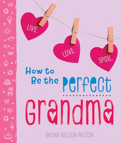 How to Be the Perfect Grandma (Live. Love. Spoil.) by Bryna Nelson Paston, 9781492657798