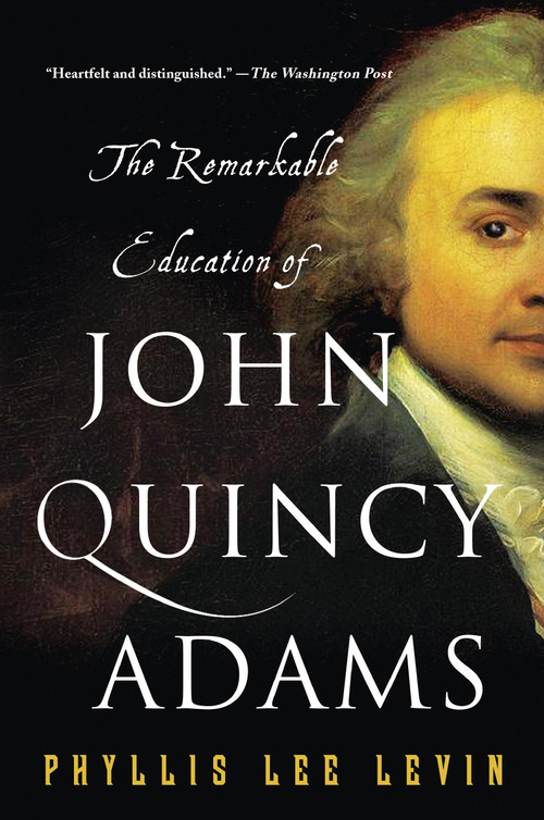 The Remarkable Education of John Quincy Adams by Phyllis Lee Levin, 9781250081384