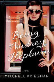 Being Audrey Hepburn (A Novel) by Mitchell Kriegman, 9781250074409