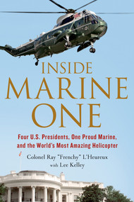 Inside Marine One (Four U.S. Presidents, One Proud Marine, and the World's Most Amazing Helicopter) by Col. Ray L'Heureux, Lee Kelley, 9781250068439