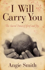 I Will Carry You (The Sacred Dance of Grief and Joy) by Angie Smith, 9780805464283