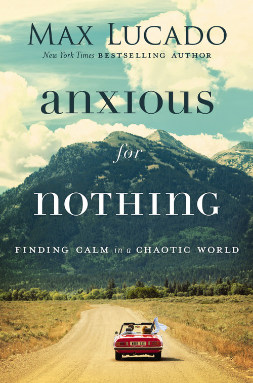 Anxious for Nothing (Finding Calm in a Chaotic World) by Max Lucado, 9780718096120
