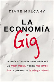 La economía gig (La guía completa para obtener un mejor trabajo, tener más tiempo libre y ¡financiar la vida que usted quiere!) (Spanish Edition) by Diane Mulcahy, 9781418597733
