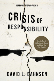Crisis of Responsibility (Our Cultural Addiction to Blame and How You Can Cure It) by David L. Bahnsen, David French, 9781682616253