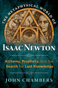 The Metaphysical World of Isaac Newton (Alchemy, Prophecy, and the Search for Lost Knowledge) by John Chambers, 9781620552049