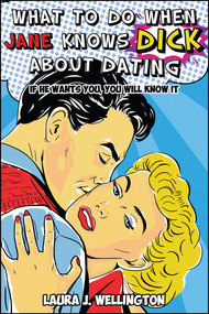 What to Do When Jane Knows DICK About Dating (If He Wants You, You Will Know It) by Laura J. Wellington, Nicole Belanger, 9781682615300