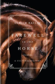 Farewell to the Horse (A Cultural History) by Ulrich Raulff, Ruth Ahmedzai Kemp, 9781631494321