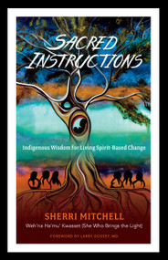 Sacred Instructions (Indigenous Wisdom for Living Spirit-Based Change) by Sherri Mitchell, Larry Dossey, MD, 9781623171957
