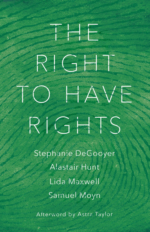 The Right to Have Rights by Stephanie DeGooyer, Alastair Hunt, Lida Maxwell, Samuel Moyn, Astra Taylor, 9781784787547