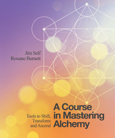 A Course in Mastering Alchemy (Tools to Shift, Transform and Ascend) by Jim Self, Roxane Burnett, 9781786780140