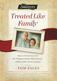 Treated Like Family (How an Entrepreneur and His "Employee Family" Built Sargento, a Billion-Dollar Cheese Company) by Tom Faley, 9781478992868