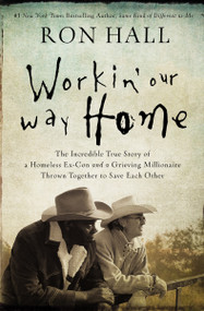 Workin' Our Way Home (The Incredible True Story of a Homeless Ex-Con and a Grieving Millionaire Thrown Together to Save Each Other) by Ron Hall, 9780785219835