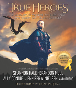 True Heroes (A Treasury of Modern-day Fairy Tales Written by Best-selling Authors) by Jonathan Diaz, Jonathan Diaz, Brandon Mull, Ally Condie, Shannon Hale, Jennifer A. Nielsen, 9781629721033