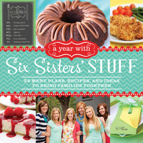 A Year with Six Sisters' Stuff (52 Menu Plans, Recipes, and Ideas to Bring Families Together) by Six Sisters' Stuff, Six Sisters' Stuff Six Sisters' Stuff Six Sisters' Stuff, 9781609078164