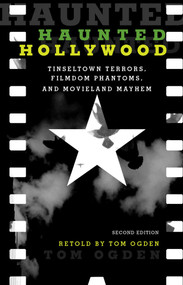 Haunted Hollywood (Tinseltown Terrors, Filmdom Phantoms, and Movieland Mayhem) by Tom Ogden, 9781493015771