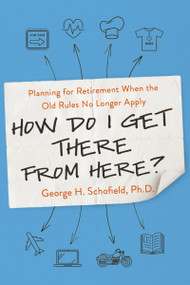 How Do I Get There from Here? (Planning for Retirement When the Old Rules No Longer Apply) by George Schofield, 9780814438688