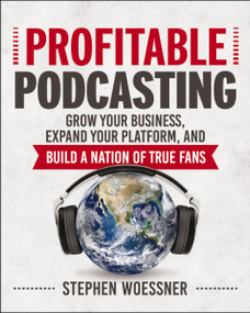 Profitable Podcasting (Grow Your Business, Expand Your Platform, and Build a Nation of True Fans) by Stephen Woessner, 9780814438282