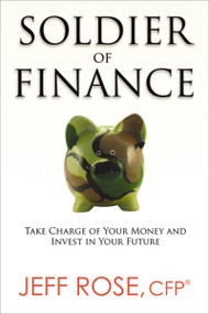 Soldier of Finance (Take Charge of Your Money and Invest in Your Future) by Jeff Rose, 9780814433287