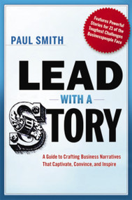 Lead with a Story (A Guide to Crafting Business Narratives That Captivate, Convince, and Inspire) by Paul Smith, 9780814420300