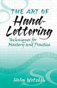 The Art of Hand-Lettering (Techniques for Mastery and Practice) by Helm Wotzkow, 9780486824017