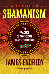 Advanced Shamanism (The Practice of Conscious Transformation) by James Endredy, 9781591432838